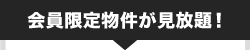 会員限定物件が見放題！