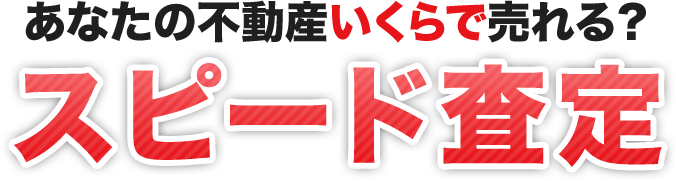 あなたの不動産いくらで売れる？スピード査定