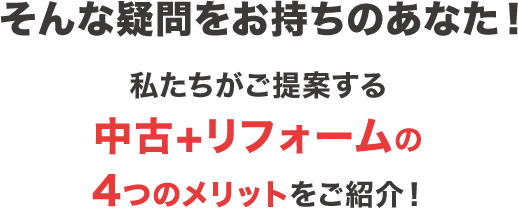 そんな疑問をお持ちのあなた！私たちがご提案する中古＋リフォームの4つのメリットをご紹介！